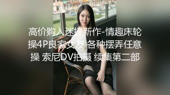 高价购入迷操新作-情趣床轮操4P良家女友 各种摆弄任意操 索尼DV拍摄 续集第二部