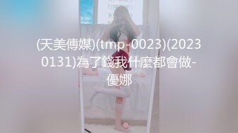 (天美傳媒)(tmp-0023)(20230131)為了錢我什麼都會做-優娜