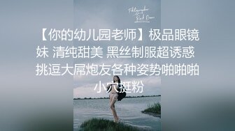 【你的幼儿园老师】极品眼镜妹 清纯甜美 黑丝制服超诱惑 挑逗大屌炮友各种姿势啪啪啪 小穴挺粉