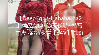 【DeepEggs-Hahaha_ha2】精品女神~逆天长腿~特写白虎~跳蛋爽震【34V】 (18)