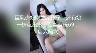 巨乳少妇刚生完孩子，还有奶一挤就出水，黑丝互玩69，后入騒穴