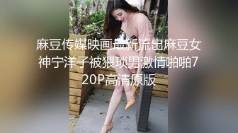 麻豆传媒映画最新流出麻豆女神宁洋子被猥琐男激情啪啪720P高清原版