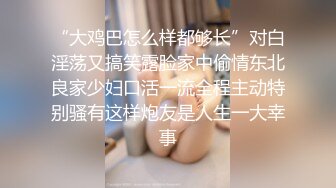 “大鸡巴怎么样都够长”对白淫荡又搞笑露脸家中偷情东北良家少妇口活一流全程主动特别骚有这样炮友是人生一大幸事