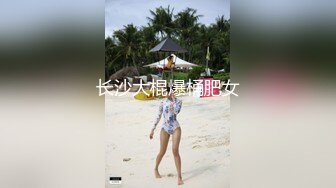 长沙大棍爆桶肥女