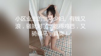 小区业主的宝马少妇、有钱又浪，骚就对了，吃得鸡巴，又骑得马，真爽！