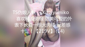 TS伪娘人妖❤️Kittyyumiko❤️喜欢和直男做 甜美可爱的外表下长着一根大肉棒 反差感十足！【219V】 (14)