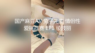 国产麻豆AV 兔子先生 情侣性爱挑战赛 EP1 绫波丽