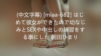 (中文字幕) [miaa-682] はじめて彼女ができたので幼なじみとSEXや中出しの練習をする事にした 朝田ひまり