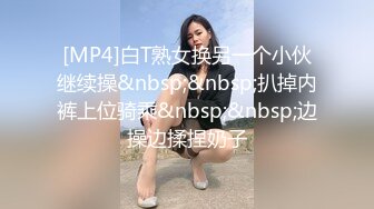 [MP4]白T熟女换另一个小伙继续操&nbsp;&nbsp;扒掉内裤上位骑乘&nbsp;&nbsp;边操边揉捏奶子