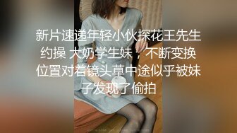 新片速递年轻小伙探花王先生约操 大奶学生妹，不断变换位置对着镜头草中途似乎被妹子发现了偷拍