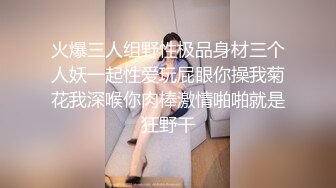 火爆三人组野性极品身材三个人妖一起性爱玩屁眼你操我菊花我深喉你肉棒激情啪啪就是狂野干