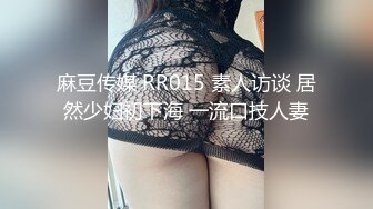 麻豆传媒 RR015 素人访谈 居然少妇初下海 一流口技人妻