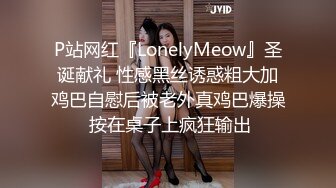 P站网红『LonelyMeow』圣诞献礼 性感黑丝诱惑粗大加鸡巴自慰后被老外真鸡巴爆操 按在桌子上疯狂输出