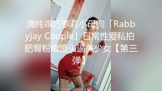 清纯乖巧萝莉小母狗「Rabbyjay Couple」日常性爱私拍 肥臀粉嫩馒头逼美少女【第三弹】