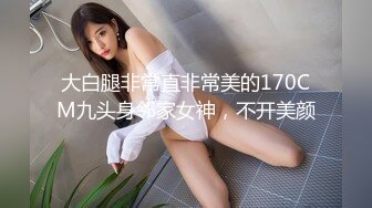 大白腿非常直非常美的170CM九头身邻家女神，不开美颜