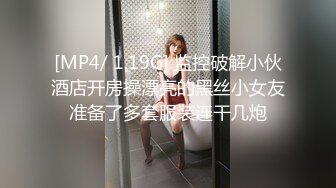 [MP4/ 1.19G] 监控破解小伙酒店开房操漂亮的黑丝小女友准备了多套服装连干几炮