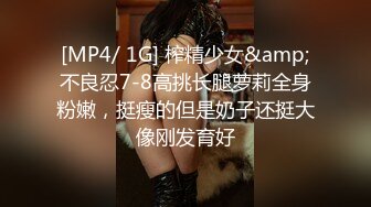 [MP4/ 1G] 榨精少女&amp;不良忍7-8高挑长腿萝莉全身粉嫩，挺瘦的但是奶子还挺大像刚发育好