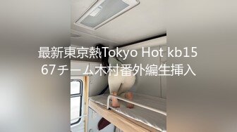 最新東京熱Tokyo Hot kb1567チーム木村番外編生挿入