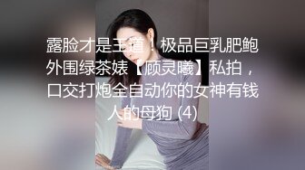 露脸才是王道！极品巨乳肥鲍外围绿茶婊【顾灵曦】私拍，口交打炮全自动你的女神有钱人的母狗 (4)