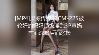 [MP4]果冻传媒91CM-225被轮奸的妈妈顶级淫乱3P草妈前面深喉后面怒操