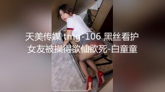 天美传媒 tmg-106 黑丝看护女友被操得欲仙欲死-白童童