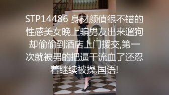 STP14486 身材颜值很不错的性感美女晚上骗男友出来遛狗却偷偷到酒店上门援交,第一次就被男的把逼干流血了还忍着继续被操.国语!