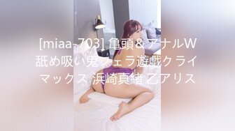 [miaa-703] 亀頭＆アナルW舐め吸い鬼フェラ遊戯クライマックス 浜崎真緒 乙アリス