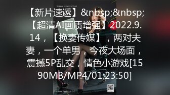 【新片速遞】&nbsp;&nbsp;【超清AI画质增强】2022.9.14，【换妻传媒】，两对夫妻，一个单男，今夜大场面，震撼5P乱交，情色小游戏[1590MB/MP4/01:23:50]