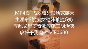 [MP4]STP28715 禁断家族天生淫家E奶痴女继妹雅捷G奶淫乱义母姜素娜淫鲍三明治夹攻榨干我肉棒 VIP0600