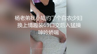 杨老弟找小姐约了个白衣少妇 换上情趣装69口交后入猛操呻吟娇喘