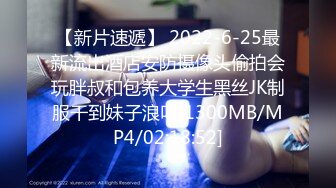 【新片速遞】 2022-6-25最新流出酒店安防摄像头偷拍会玩胖叔和包养大学生黑丝JK制服干到妹子浪叫[1300MB/MP4/02:18:52]