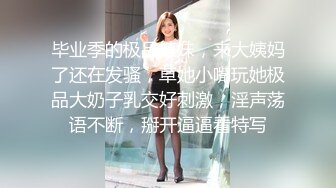 毕业季的极品婊妹，来大姨妈了还在发骚，草她小嘴玩她极品大奶子乳交好刺激，淫声荡语不断，掰开逼逼看特写