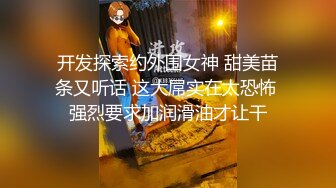 开发探索约外围女神 甜美苗条又听话 这大屌实在太恐怖 强烈要求加润滑油才让干