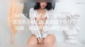 [MP4/ 744M] 大二学舞蹈气质贫乳小妹扭动屁股脱下牛仔短裤，情趣开档内裤交插嘴