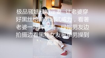 极品骚婊绿帽淫妻✿让老婆穿好黑丝给单男试试威力，看著老婆一阵阵高潮，绿帽男友边拍摄边看黑丝女友被单男操到高潮