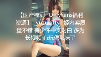 【国产福利✨OnlyFans福利资源】⭐yuzukitty⭐姬内容质量不错 有少许中文对白 多为长视频 有玩偶那味了