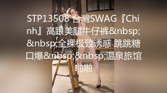 STP13508 台灣SWAG『Chinh』高跟美腿牛仔裤&nbsp;&nbsp;全裸极致诱惑 跳跳糖口爆&nbsp;&nbsp;温泉旅馆啪啪