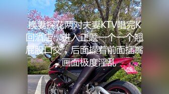 换妻探花两对夫妻KTV唱完K回酒店，进入正题一个一个翘屁股口交，后面操着前面插嘴，画面极度淫乱