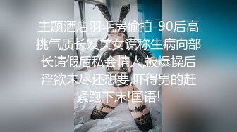 主题酒店羽毛房偷拍-90后高挑气质长发美女谎称生病向部长请假后私会情人,被爆操后淫欲未尽还想要,吓得男的赶紧跑下床!国语!