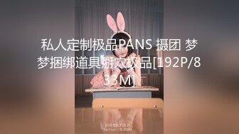 私人定制极品PANS 摄团 梦梦捆绑道具掰穴极品[192P/833M]