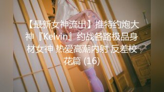 【最新女神流出】推特约炮大神『Kelvin』约战各路极品身材女神 热爱高潮内射 反差校花篇 (16)