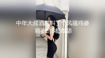 中年大叔酒店叫了个风骚鸡婆 鸡婆的B都敢舔