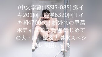 (中文字幕) [SSIS-085] 激イキ201回！痙攣6320回！イキ潮4700cc！桁外れの早漏ボディ エロス覚醒 はじめての大・痙・攣＆大洪水スペシャル 藤田こずえ