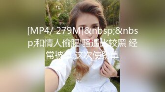 [MP4/ 279M]&nbsp;&nbsp;和情人偷腥 骚逼比较黑 经常被草 这次使劲草