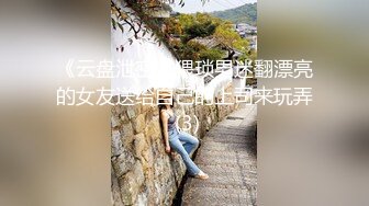 《云盘泄密》猥琐男迷翻漂亮的女友送给自己的上司来玩弄 (3)