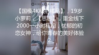 【国模4K私拍精品】，19岁小萝莉，【思思】，重金线下2000一小时私拍，忧郁的初恋女神，给你青春的美好体验2