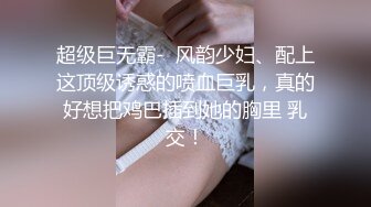 超级巨无霸-  风韵少妇、配上这顶级诱惑的喷血巨乳，真的好想把鸡巴插到她的胸里 乳交！