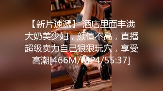 【新片速遞】 酒店里面丰满大奶美少妇，颜值不高，直播超级卖力自己狠狠玩穴，享受高潮[466M/MP4/55:37]