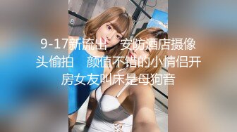 9-17新流出　安防酒店摄像头偷拍　颜值不错的小情侣开房女友叫床是母狗音