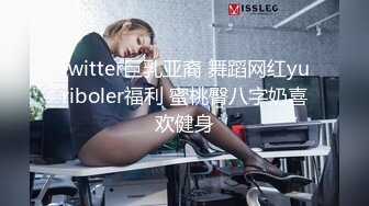 Twitter巨乳亚裔 舞蹈网红yuriboler福利 蜜桃臀八字奶喜欢健身